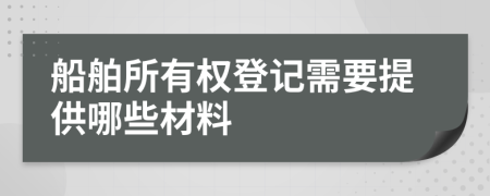 船舶所有权登记需要提供哪些材料