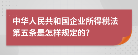 中华人民共和国企业所得税法第五条是怎样规定的?