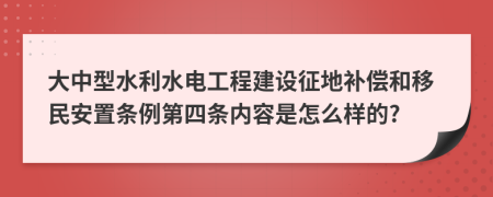 大中型水利水电工程建设征地补偿和移民安置条例第四条内容是怎么样的?