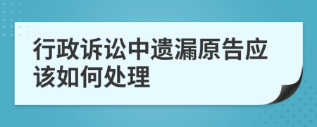 行政诉讼中遗漏原告应该如何处理