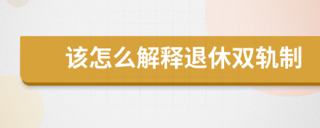 该怎么解释退休双轨制