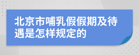 北京市哺乳假假期及待遇是怎样规定的