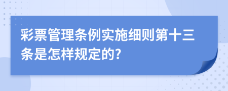 彩票管理条例实施细则第十三条是怎样规定的?