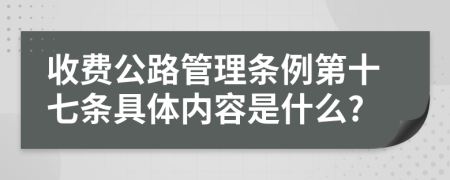 收费公路管理条例第十七条具体内容是什么?