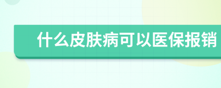 什么皮肤病可以医保报销