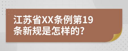 江苏省XX条例第19条新规是怎样的?