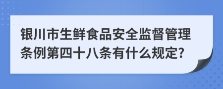 银川市生鲜食品安全监督管理条例第四十八条有什么规定?