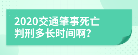 2020交通肇事死亡判刑多长时间啊？