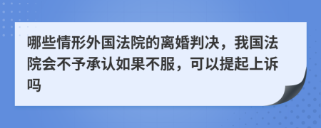 哪些情形外国法院的离婚判决，我国法院会不予承认如果不服，可以提起上诉吗