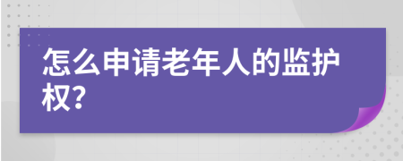 怎么申请老年人的监护权？