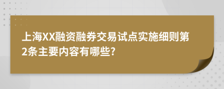 上海XX融资融券交易试点实施细则第2条主要内容有哪些?