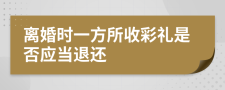 离婚时一方所收彩礼是否应当退还