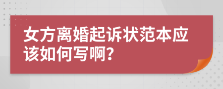 女方离婚起诉状范本应该如何写啊？