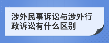 涉外民事诉讼与涉外行政诉讼有什么区别