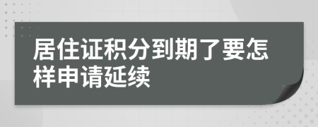 居住证积分到期了要怎样申请延续