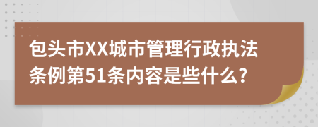 包头市XX城市管理行政执法条例第51条内容是些什么?