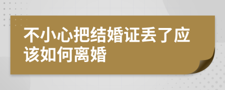 不小心把结婚证丢了应该如何离婚