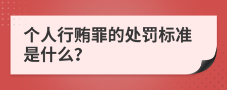 个人行贿罪的处罚标准是什么？