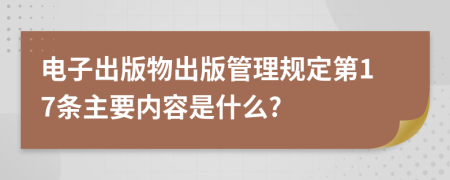 电子出版物出版管理规定第17条主要内容是什么?