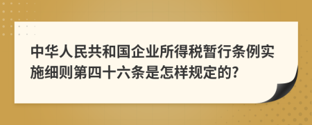 中华人民共和国企业所得税暂行条例实施细则第四十六条是怎样规定的?