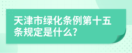 天津市绿化条例第十五条规定是什么?