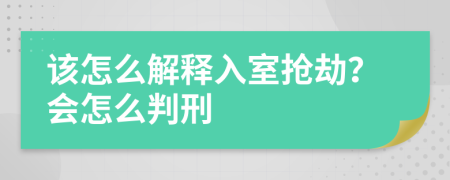 该怎么解释入室抢劫？会怎么判刑