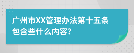 广州市XX管理办法第十五条包含些什么内容?