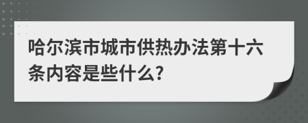 哈尔滨市城市供热办法第十六条内容是些什么?