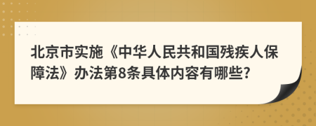 北京市实施《中华人民共和国残疾人保障法》办法第8条具体内容有哪些?