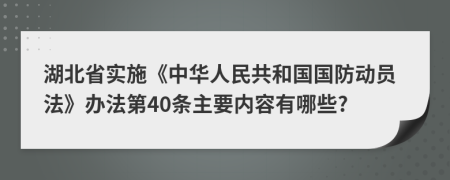 湖北省实施《中华人民共和国国防动员法》办法第40条主要内容有哪些?