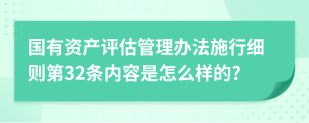 国有资产评估管理办法施行细则第32条内容是怎么样的?