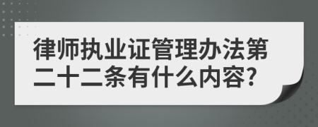 律师执业证管理办法第二十二条有什么内容?