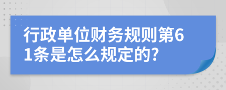 行政单位财务规则第61条是怎么规定的?