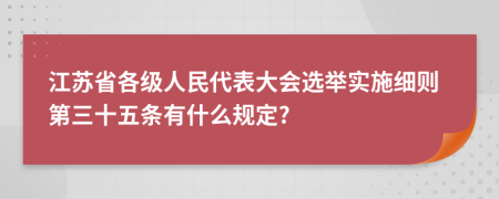 江苏省各级人民代表大会选举实施细则第三十五条有什么规定?