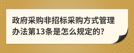 政府采购非招标采购方式管理办法第13条是怎么规定的?