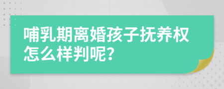 哺乳期离婚孩子抚养权怎么样判呢？