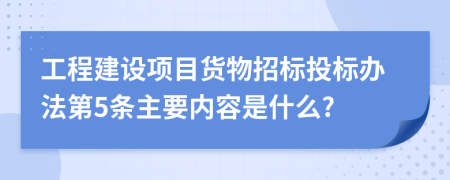 工程建设项目货物招标投标办法第5条主要内容是什么?