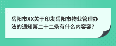 岳阳市XX关于印发岳阳市物业管理办法的通知第二十二条有什么内容容？