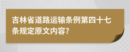 吉林省道路运输条例第四十七条规定原文内容?