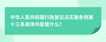 中华人民共和国行政复议法实施条例第十三条具体内容是什么?