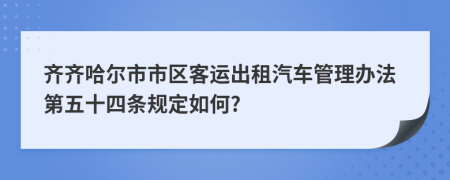 齐齐哈尔市市区客运出租汽车管理办法第五十四条规定如何?