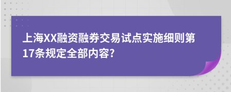 上海XX融资融券交易试点实施细则第17条规定全部内容?