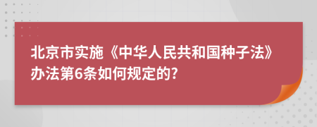 北京市实施《中华人民共和国种子法》办法第6条如何规定的?