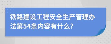 铁路建设工程安全生产管理办法第54条内容有什么?