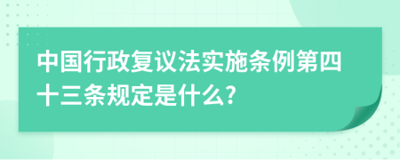 中国行政复议法实施条例第四十三条规定是什么?