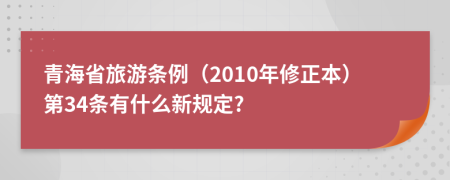 青海省旅游条例（2010年修正本）第34条有什么新规定?