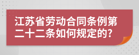 江苏省劳动合同条例第二十二条如何规定的?
