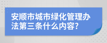 安顺市城市绿化管理办法第三条什么内容?