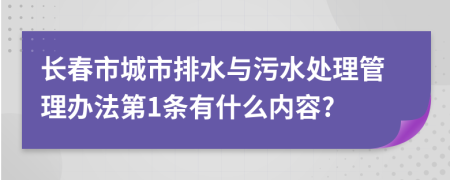 长春市城市排水与污水处理管理办法第1条有什么内容?