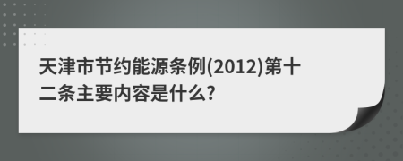 天津市节约能源条例(2012)第十二条主要内容是什么?